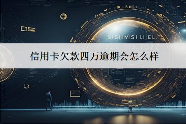 信用卡欠款四萬(wàn)逾期會(huì)怎么樣？6個(gè)嚴(yán)重逾期后果