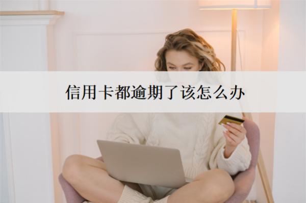 信用卡都逾期了該怎么辦？