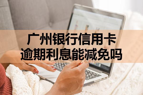 廣州銀行信用卡逾期利息能減免嗎？