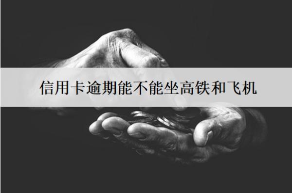 信用卡逾期能不能坐高鐵和飛機(jī)？能不能辦理銀行卡？