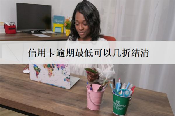 信用卡逾期最低可以幾折結(jié)清？