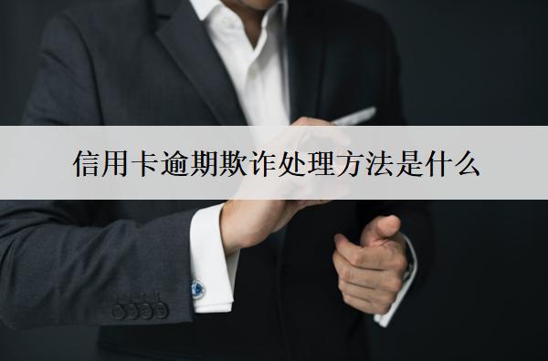 信用卡逾期欺詐處理方法是什么？