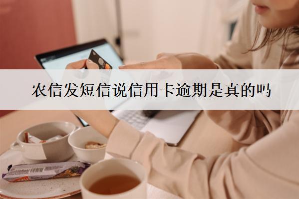 農(nóng)信發(fā)短信說信用卡逾期是真的嗎？真的逾期了怎么辦？