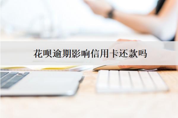 花唄逾期影響信用卡還款嗎？怎么還款？