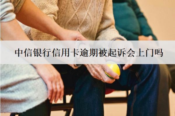 中信銀行信用卡逾期被起訴會(huì)上門嗎？怎么解決？