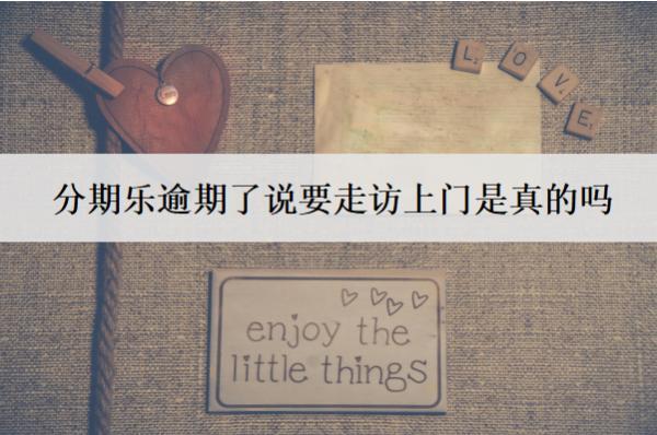 分期樂逾期了說要走訪上門是真的嗎？可以協(xié)商慢慢還本金嗎？