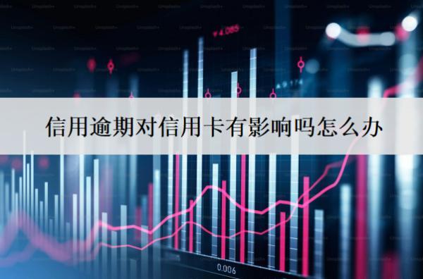 信用逾期對信用卡有影響嗎怎么辦？