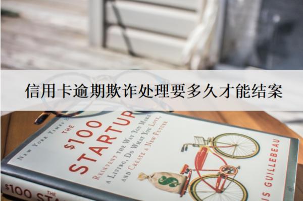 信用卡逾期欺詐處理要多久才能結(jié)案？會坐牢嗎？
