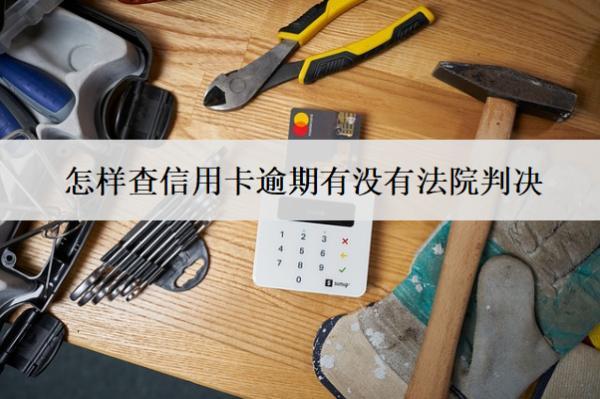 怎樣查信用卡逾期有沒有法院判決？7種查詢方式