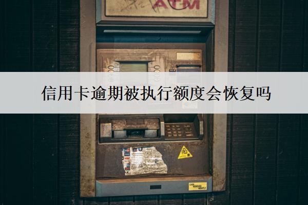 信用卡逾期被執(zhí)行額度會(huì)恢復(fù)嗎