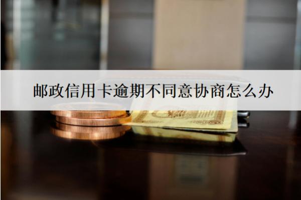 郵政信用卡逾期不同意協(xié)商怎么辦？