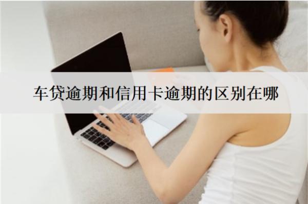 車貸逾期和信用卡逾期的區(qū)別在哪？