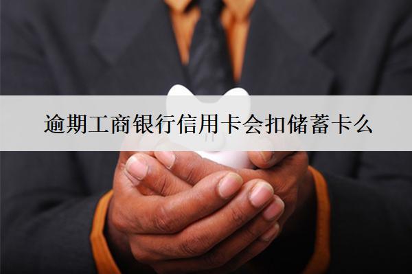 逾期工商銀行信用卡會扣儲蓄卡么