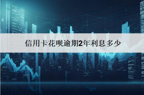 信用卡花唄逾期2年利息多少？可以不還嗎？