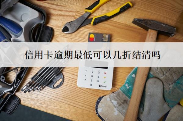 信用卡逾期最低可以幾折結(jié)清嗎？