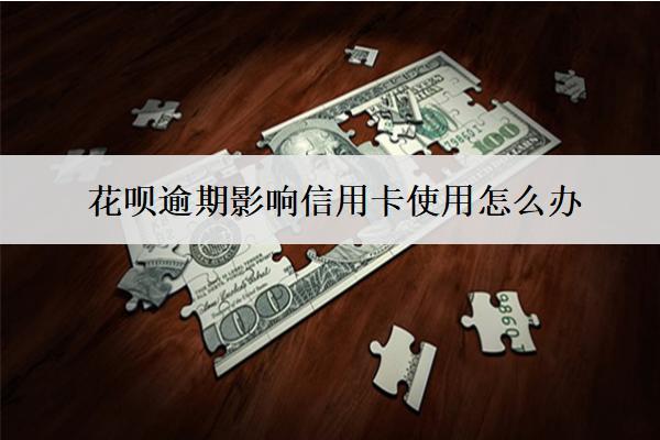 花唄逾期影響信用卡使用怎么辦？