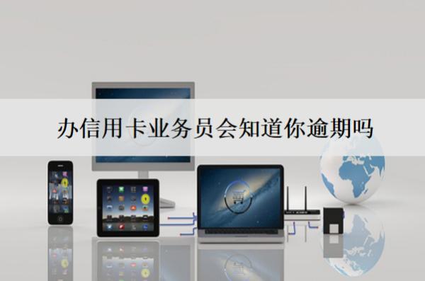 辦信用卡業(yè)務(wù)員會知道你逾期嗎？逾期能成功嗎？