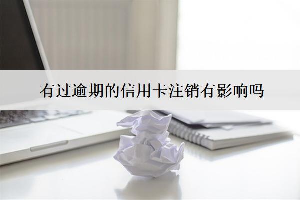 有過逾期的信用卡注銷有影響嗎？