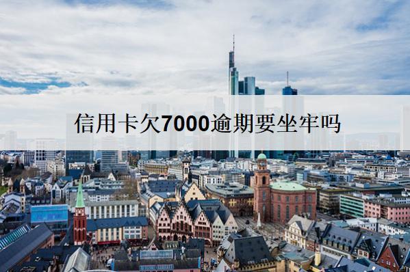 信用卡欠7000逾期要坐牢嗎？要付利息嗎？