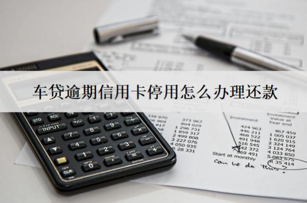 車貸逾期信用卡停用怎么辦理還款？