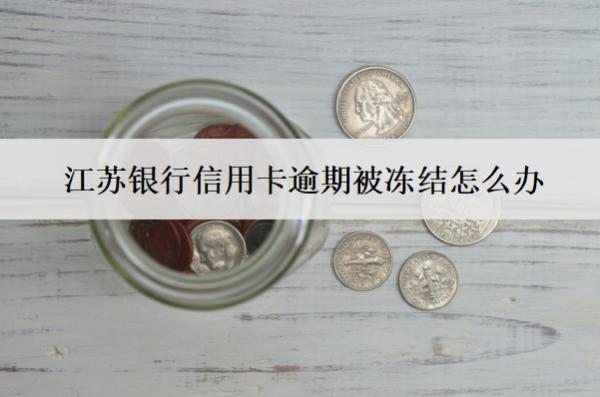 江蘇銀行信用卡逾期被凍結(jié)怎么辦？會怎么樣？