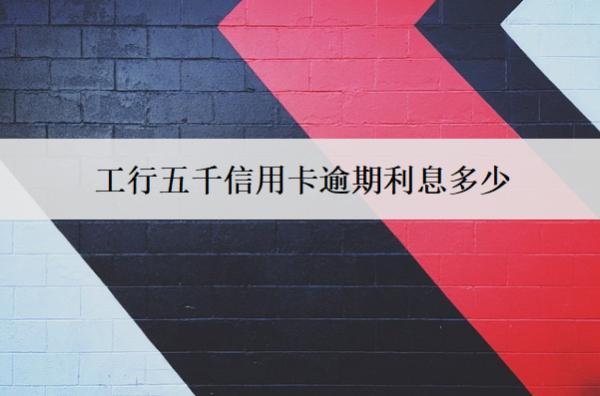 工行五千信用卡逾期利息多少？利息就算方式解析