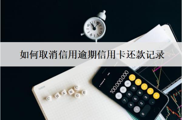 如何取消信用逾期信用卡還款記錄？6招解決！
