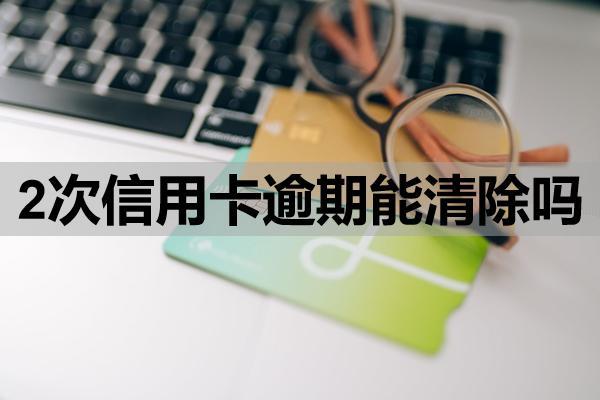 2次信用卡逾期能清除嗎