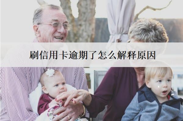 刷信用卡逾期了怎么解釋原因？