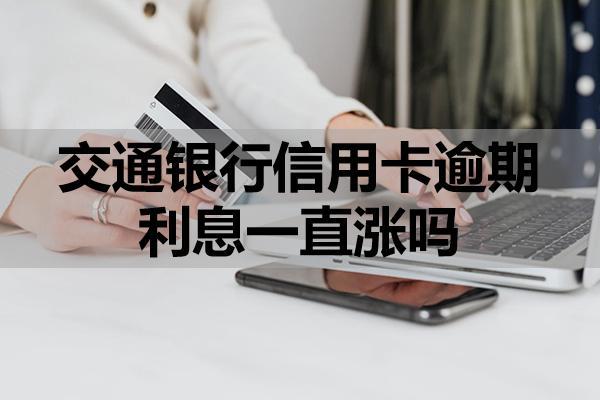 交通銀行信用卡逾期利息一直漲嗎？可以申請減免嗎？