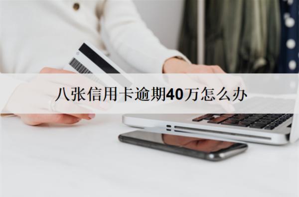八張信用卡逾期40萬(wàn)怎么辦？會(huì)怎樣？
