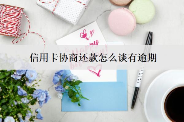 信用卡協(xié)商還款怎么談有逾期？