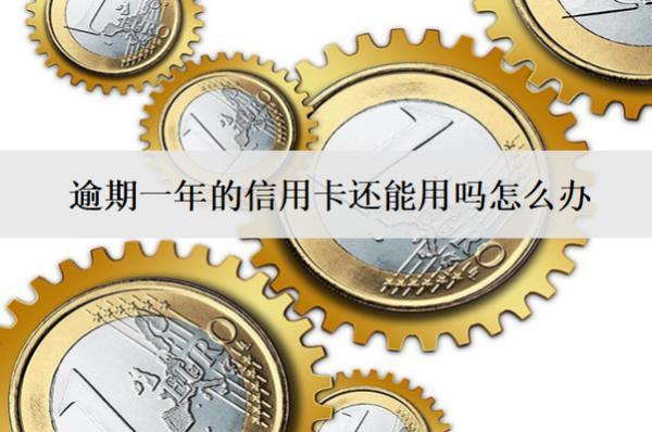 逾期一年的信用卡還能用嗎怎么辦？