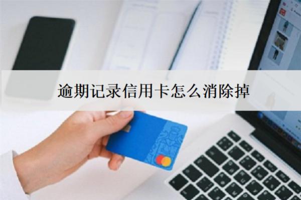 逾期記錄信用卡怎么消除掉？3個消除辦法