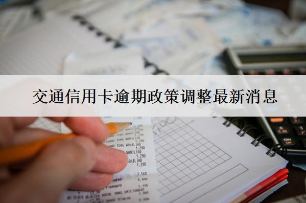 交通信用卡逾期政策調(diào)整最新消息