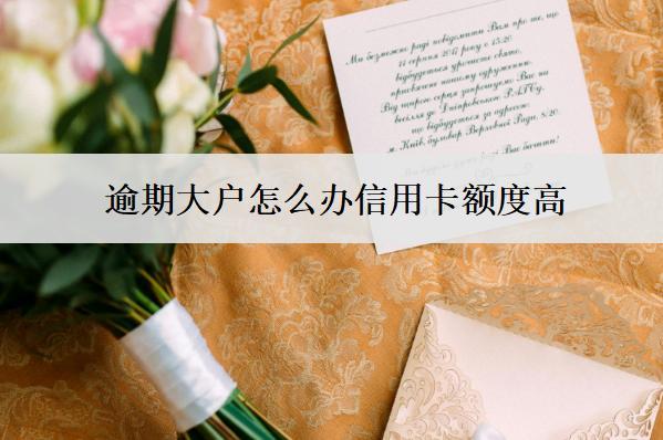 逾期大戶怎么辦信用卡額度高？
