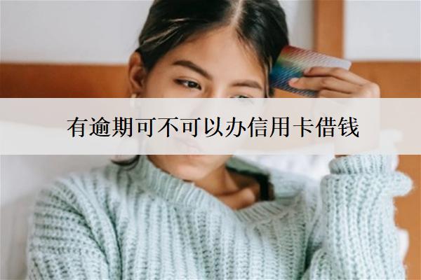 有逾期可不可以辦信用卡借錢？怎么辦？