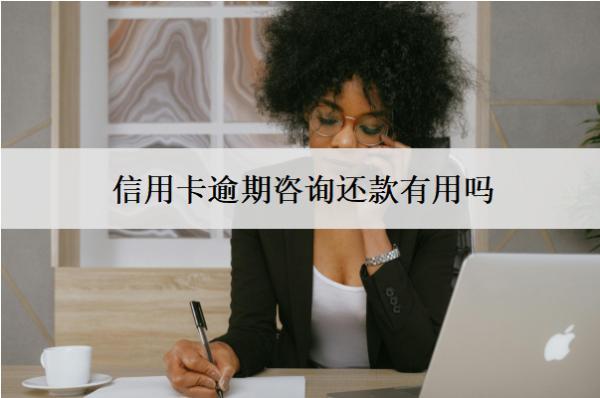 信用卡逾期咨詢還款有用嗎？