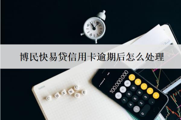 博民快易貸信用卡逾期后怎么處理？會怎么樣？