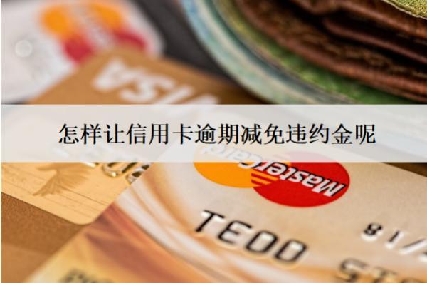 怎樣讓信用卡逾期減免違約金呢？