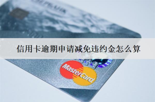 信用卡逾期申請減免違約金怎么算？