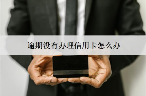 逾期沒有辦理信用卡怎么辦？