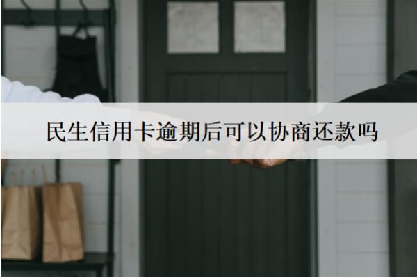 民生信用卡逾期后可以協(xié)商還款嗎？