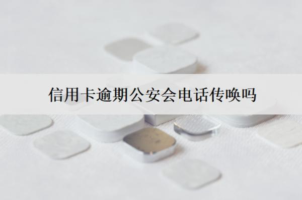 信用卡逾期公安會(huì)電話傳喚嗎？