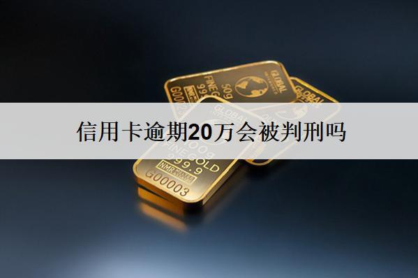信用卡逾期20萬會被判刑嗎？