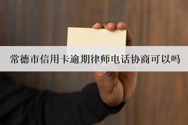 常德市信用卡逾期律師電話協(xié)商可以嗎？