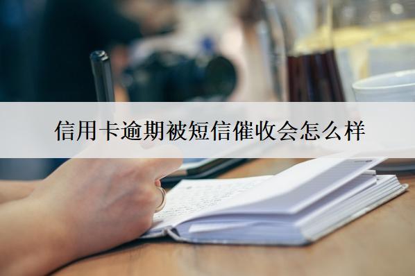 信用卡逾期被短信催收會怎么樣？怎么辦？
