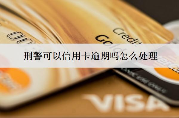 刑警可以信用卡逾期嗎怎么處理？