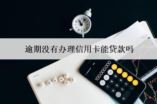 逾期沒有辦理信用卡能貸款嗎？