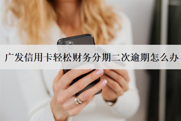 廣發(fā)信用卡輕松財(cái)務(wù)分期二次逾期怎么辦？有影響嗎？
